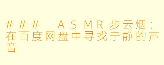 ### ASMR步云烟：在百度网盘中寻找宁静的声音