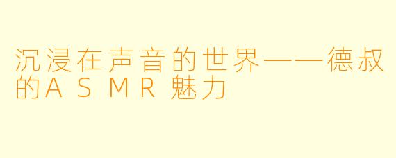 沉浸在声音的世界——德叔的ASMR魅力