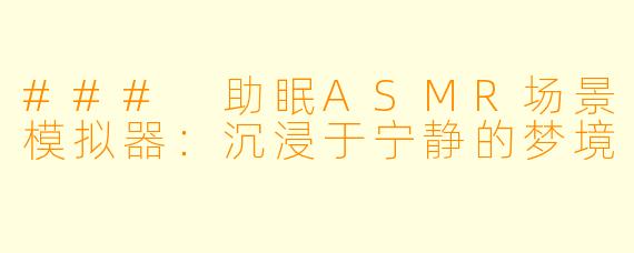### 助眠ASMR场景模拟器：沉浸于宁静的梦境