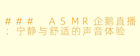 ### ASMR企鹅直播：宁静与舒适的声音体验