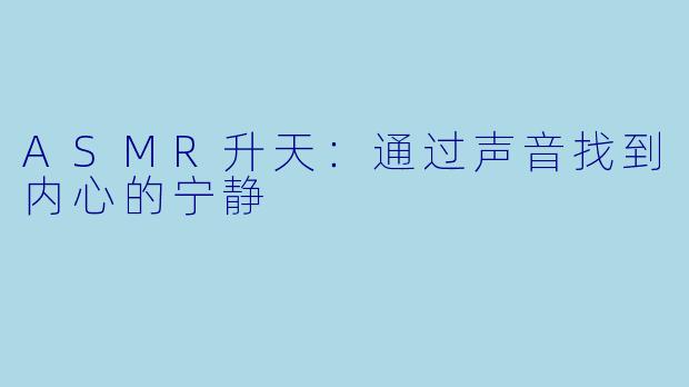 ASMR升天:通过声音找到内心的宁静