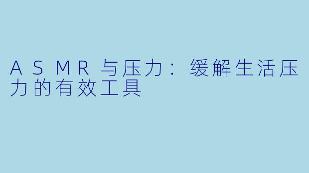 ASMR与压力：缓解生活压力的有效工具