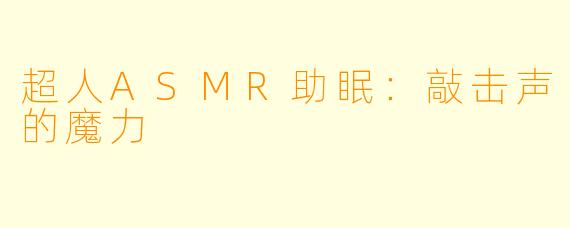 超人ASMR助眠:敲击声的魔力