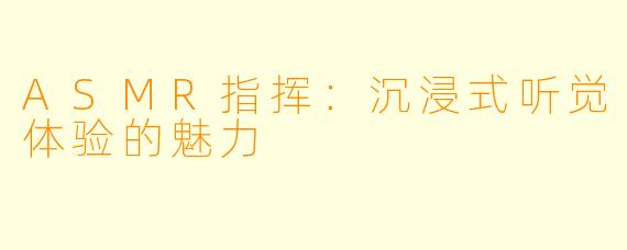 ASMR指挥：沉浸式听觉体验的魅力