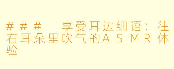 ### 享受耳边细语：往右耳朵里吹气的ASMR体验