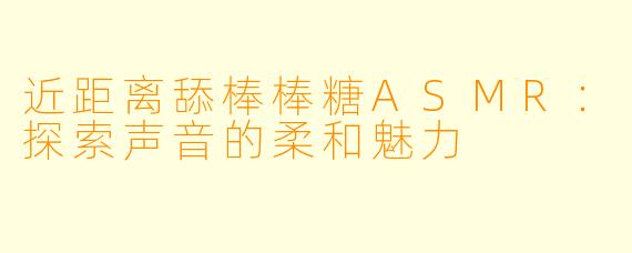 近距离舔棒棒糖ASMR：探索声音的柔和魅力