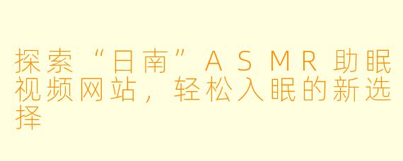 探索“日南”ASMR助眠视频网站，轻松入眠的新选择