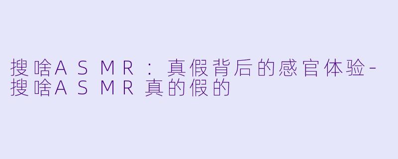 搜啥ASMR:真假背后的感官体验