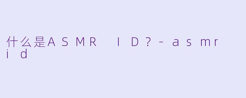 什么是ASMR ID?