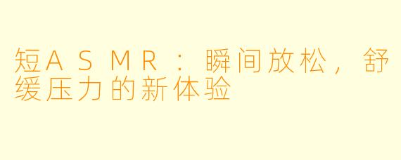 短ASMR：瞬间放松，舒缓压力的新体验