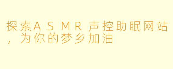 探索ASMR声控助眠网站，为你的梦乡加油