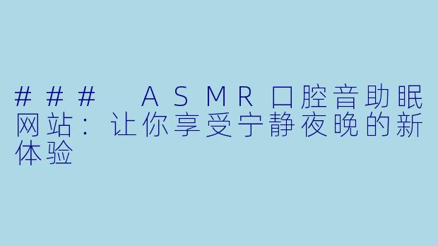 ### ASMR口腔音助眠网站：让你享受宁静夜晚的新体验