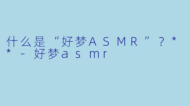 什么是“好梦ASMR”?**