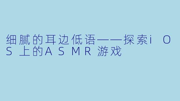 细腻的耳边低语——探索iOS上的ASMR游戏