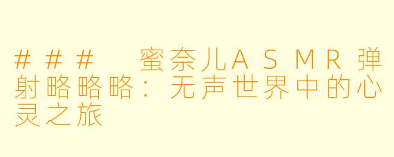 ### 蜜奈儿ASMR弹射略略略：无声世界中的心灵之旅