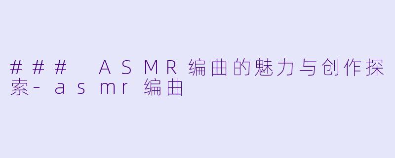 ### ASMR编曲的魅力与创作探索