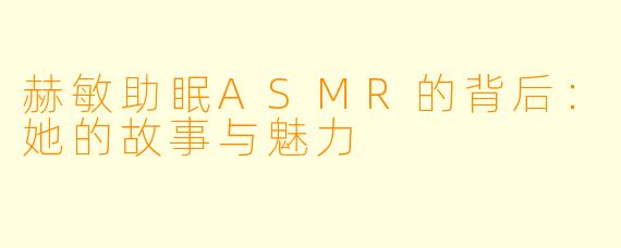 赫敏助眠ASMR的背后：她的故事与魅力
