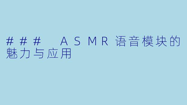 ### ASMR语音模块的魅力与应用