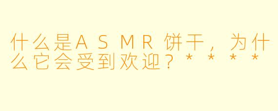 什么是ASMR饼干,为什么它会受到欢迎?****