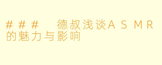 ### 德叔浅谈ASMR的魅力与影响