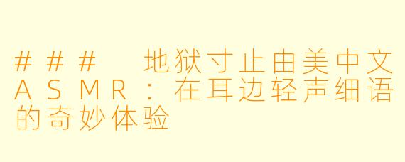 ### 地狱寸止由美中文ASMR：在耳边轻声细语的奇妙体验