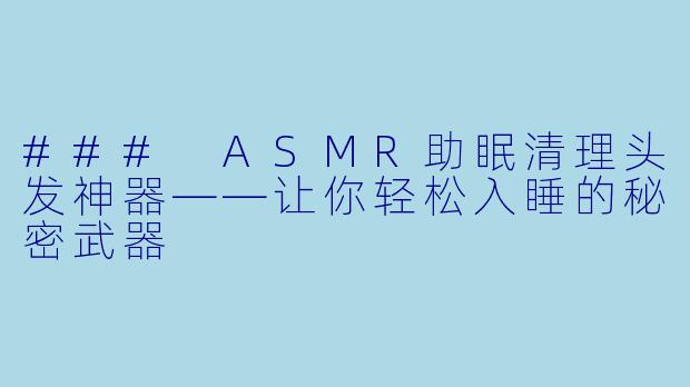 ### ASMR助眠清理头发神器——让你轻松入睡的秘密武器