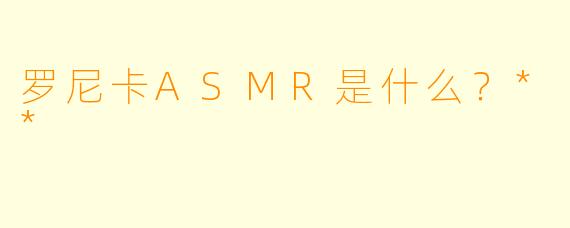 罗尼卡ASMR是什么?**