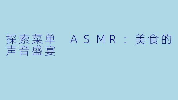 探索菜单 ASMR：美食的声音盛宴