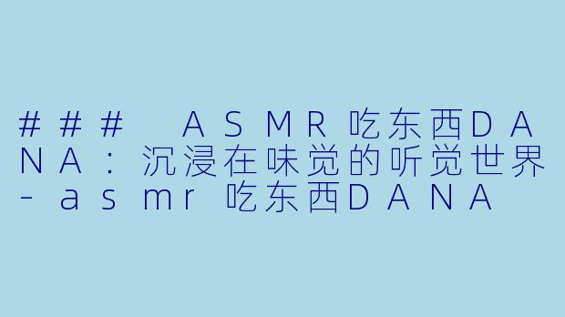 ### ASMR吃东西DANA:沉浸在味觉的听觉世界