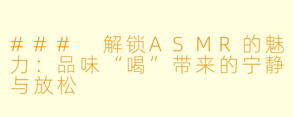 ### 解锁ASMR的魅力：品味“喝”带来的宁静与放松