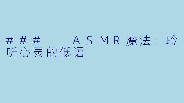 ###  ASMR魔法：聆听心灵的低语