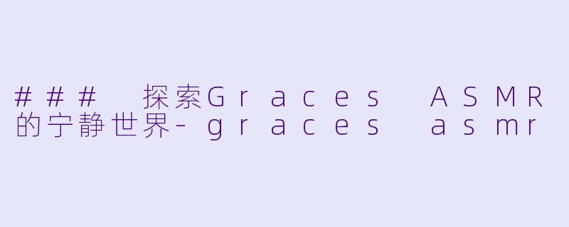 ### 探索Graces ASMR的宁静世界