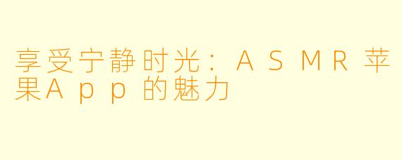 享受宁静时光：ASMR苹果App的魅力