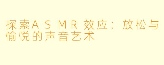 探索ASMR效应:放松与愉悦的声音艺术