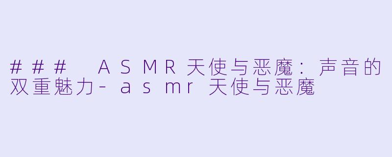### ASMR天使与恶魔：声音的双重魅力-asmr天使与恶魔