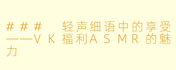 ### 轻声细语中的享受——VK福利ASMR的魅力