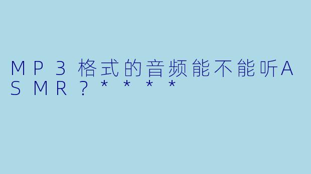 MP3格式的音频能不能听ASMR?****