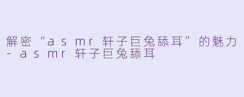 解密“asmr轩子巨兔舔耳”的魅力