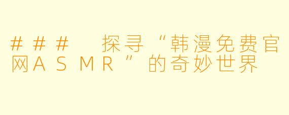 ### 探寻“韩漫免费官网ASMR”的奇妙世界