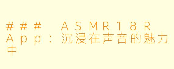 ### ASMR18R App：沉浸在声音的魅力中