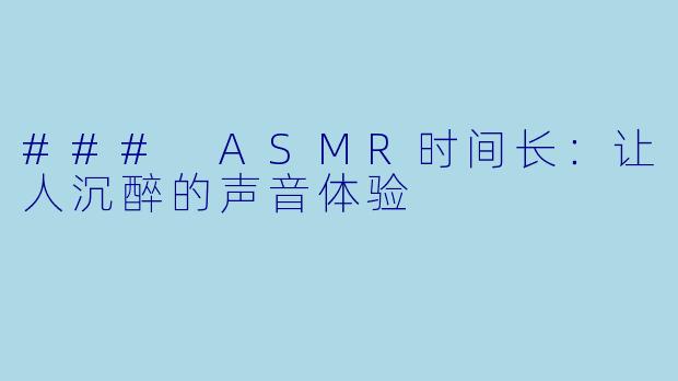 ### ASMR时间长：让人沉醉的声音体验