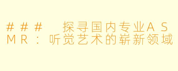 ### 探寻国内专业ASMR：听觉艺术的崭新领域