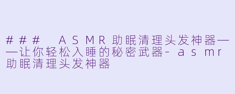 ### ASMR助眠清理头发神器——让你轻松入睡的秘密武器