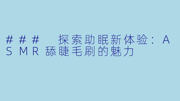 ### 探索助眠新体验：ASMR舔睫毛刷的魅力