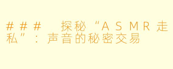 ### 探秘“ASMR走私”：声音的秘密交易