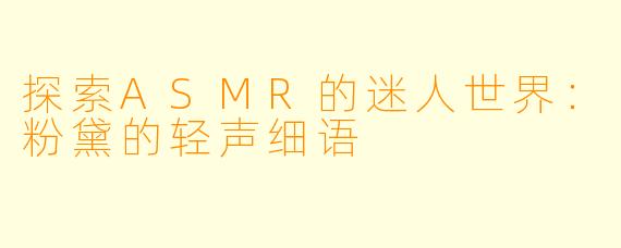 探索ASMR的迷人世界：粉黛的轻声细语