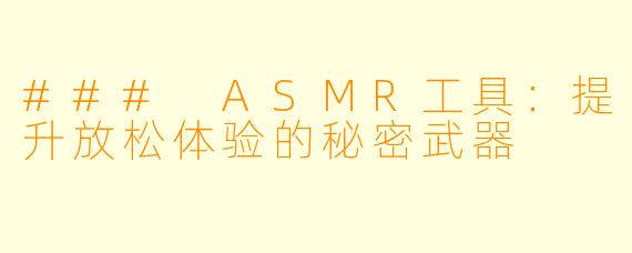 ### ASMR工具：提升放松体验的秘密武器