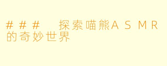 ### 探索喵熊ASMR的奇妙世界
