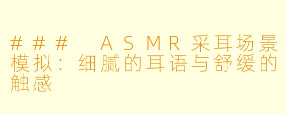 ### ASMR采耳场景模拟：细腻的耳语与舒缓的触感