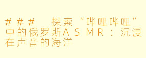 ### 探索“哔哩哔哩”中的俄罗斯ASMR：沉浸在声音的海洋